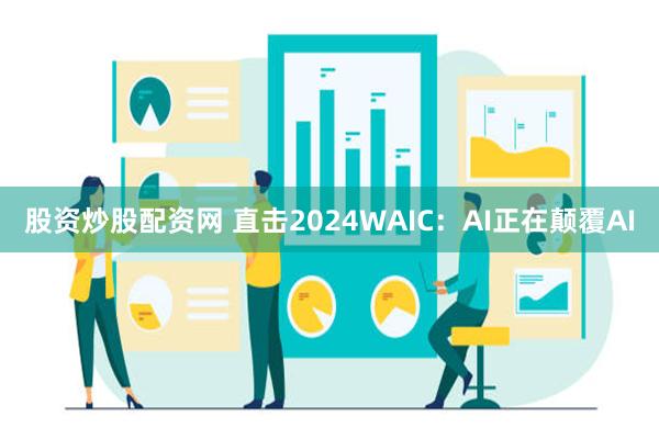 股资炒股配资网 直击2024WAIC：AI正在颠覆AI