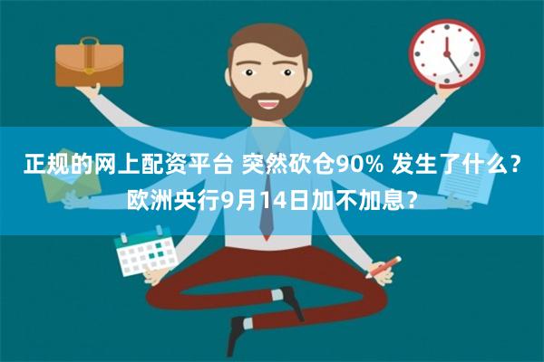 正规的网上配资平台 突然砍仓90% 发生了什么？欧洲央行9月14日加不加息？