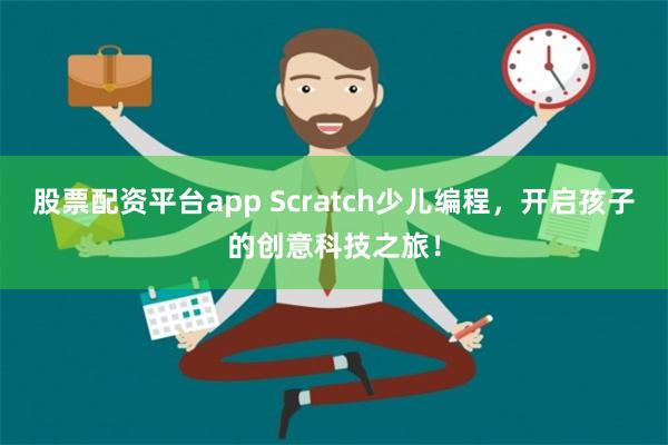 股票配资平台app Scratch少儿编程，开启孩子的创意科技之旅！