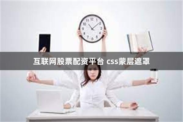 互联网股票配资平台 css蒙层遮罩