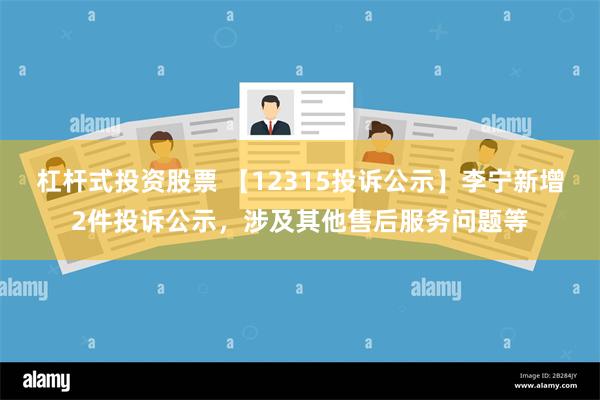 杠杆式投资股票 【12315投诉公示】李宁新增2件投诉公示，涉及其他售后服务问题等