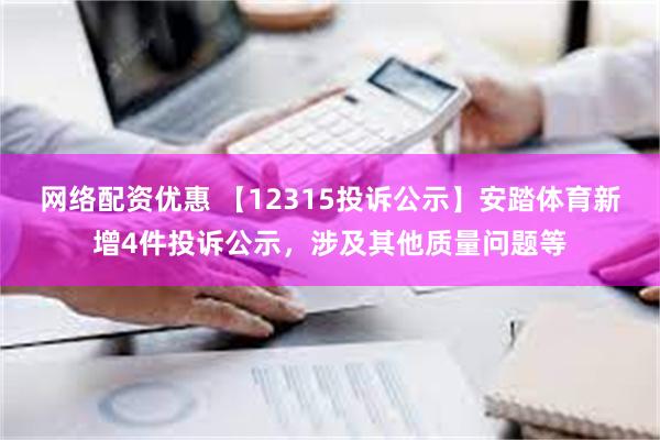 网络配资优惠 【12315投诉公示】安踏体育新增4件投诉公示，涉及其他质量问题等