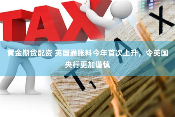 黄金期货配资 英国通胀料今年首次上升，令英国央行更加谨慎