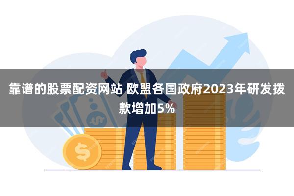 靠谱的股票配资网站 欧盟各国政府2023年研发拨款增加5%