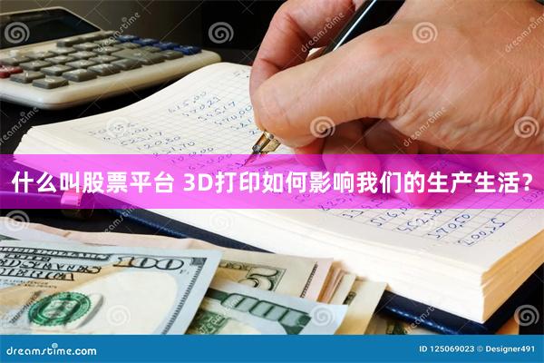 什么叫股票平台 3D打印如何影响我们的生产生活？