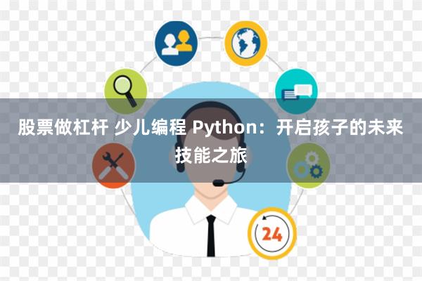 股票做杠杆 少儿编程 Python：开启孩子的未来技能之旅