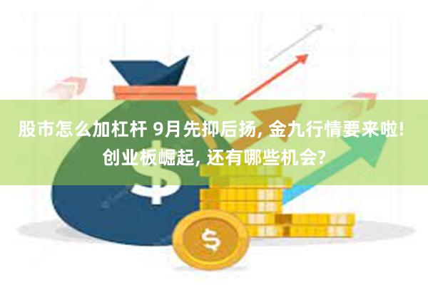 股市怎么加杠杆 9月先抑后扬, 金九行情要来啦! 创业板崛起, 还有哪些机会?