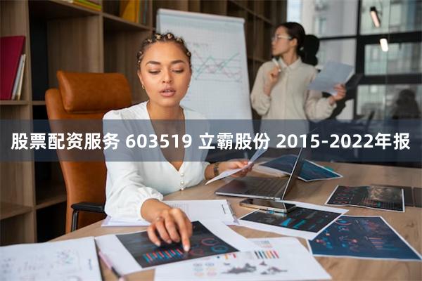 股票配资服务 603519 立霸股份 2015-2022年报