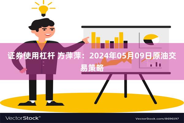 证券使用杠杆 方萍萍：2024年05月09日原油交易策略