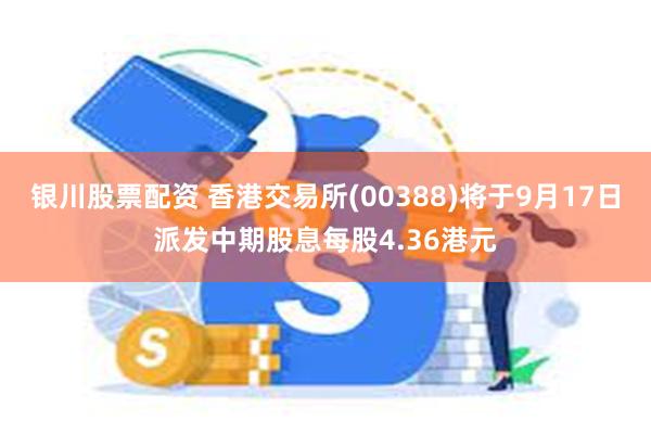 银川股票配资 香港交易所(00388)将于9月17日派发中期股息每股4.36港元