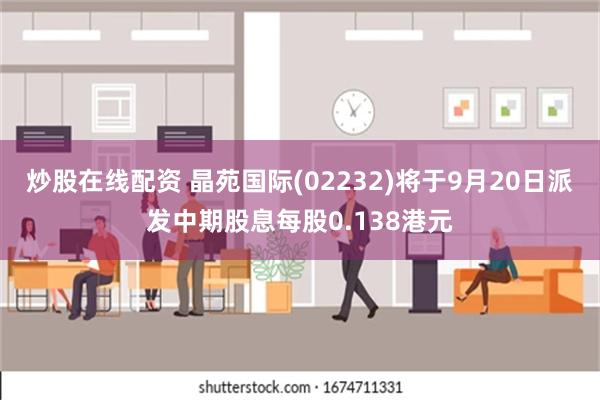 炒股在线配资 晶苑国际(02232)将于9月20日派发中期股息每股0.138港元