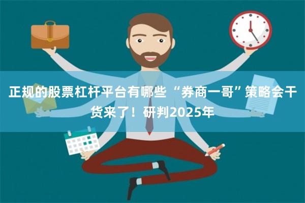 正规的股票杠杆平台有哪些 “券商一哥”策略会干货来了！研判2025年