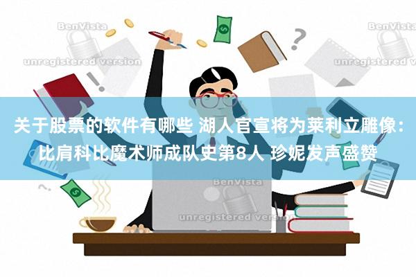 关于股票的软件有哪些 湖人官宣将为莱利立雕像：比肩科比魔术师成队史第8人 珍妮发声盛赞