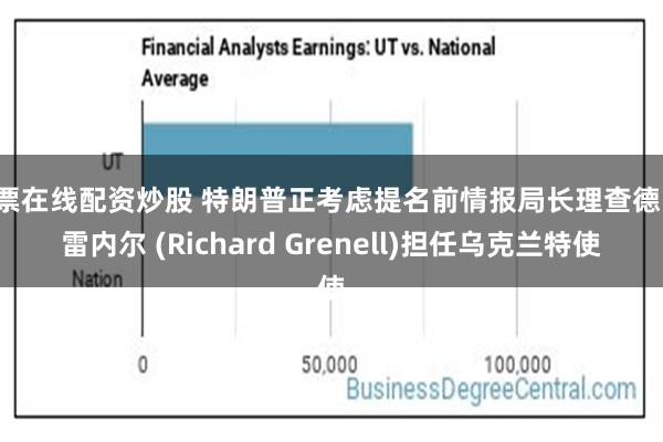 股票在线配资炒股 特朗普正考虑提名前情报局长理查德·格雷内尔 (Richard Grenell)担任乌克兰特使