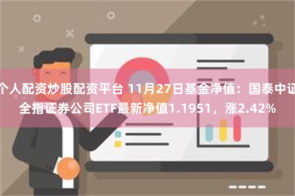 个人配资炒股配资平台 11月27日基金净值：国泰中证全指证券公司ETF最新净值1.1951，涨2.42%