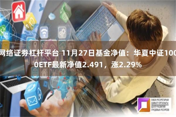 网络证劵杠杆平台 11月27日基金净值：华夏中证1000ETF最新净值2.491，涨2.29%