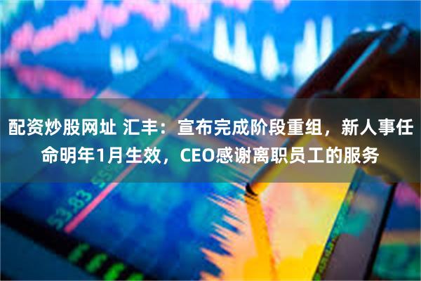 配资炒股网址 汇丰：宣布完成阶段重组，新人事任命明年1月生效，CEO感谢离职员工的服务