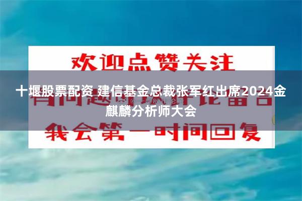 十堰股票配资 建信基金总裁张军红出席2024金麒麟分析师大会