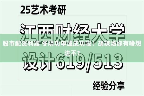 股市配资利器 冬阴功申遗成功啦！胡辣汤你有啥想法不？