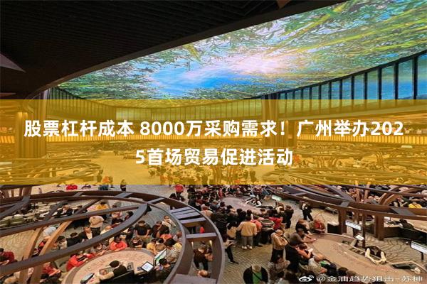 股票杠杆成本 8000万采购需求！广州举办2025首场贸易促进活动