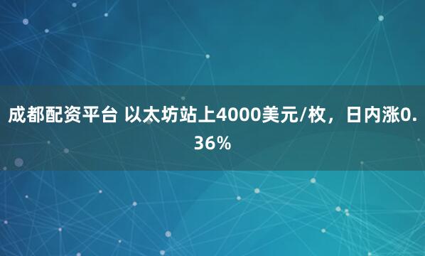 成都配资平台 以太坊站上4000美元/枚，日内涨0.36%