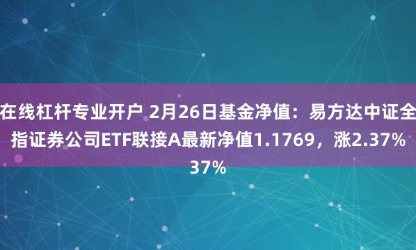 在线杠杆专业开户 2月26日基金净值：易方达中证全指证券公司ETF联接A最新净值1.1769，涨2.37%