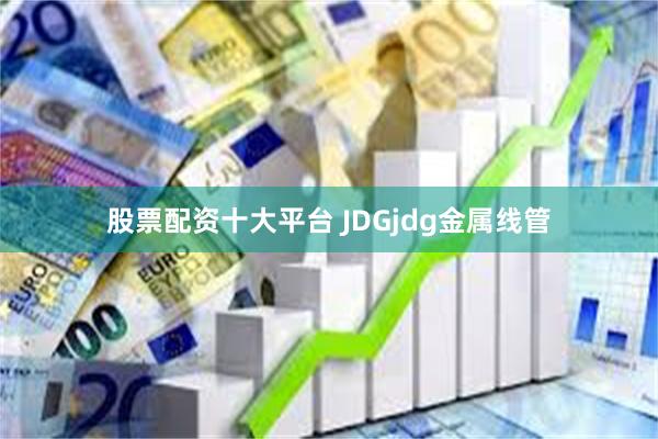 股票配资十大平台 JDGjdg金属线管