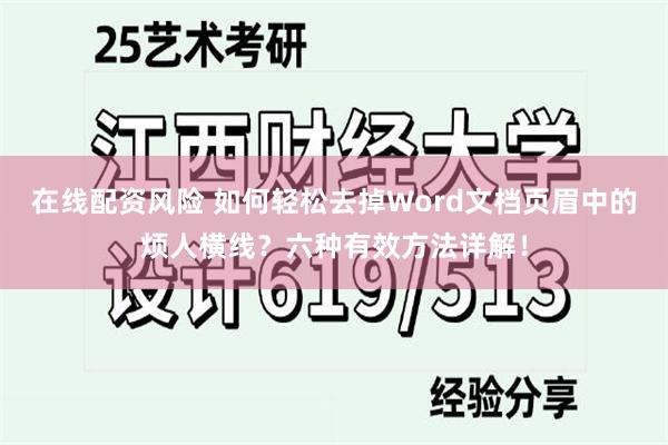 在线配资风险 如何轻松去掉Word文档页眉中的烦人横线？六种有效方法详解！