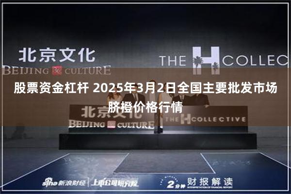 股票资金杠杆 2025年3月2日全国主要批发市场脐橙价格行情