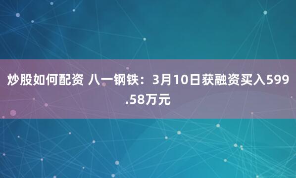 炒股如何配资 八一钢铁：3月10日获融资买入599.58万元