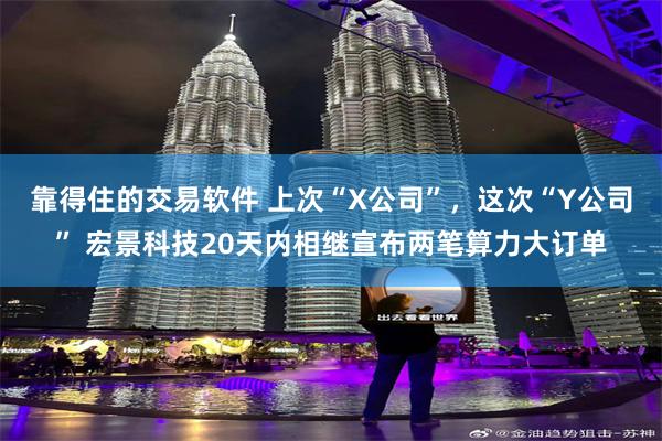 靠得住的交易软件 上次“X公司”，这次“Y公司” 宏景科技20天内相继宣布两笔算力大订单